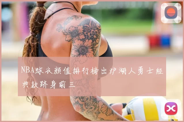 NBA球衣颜值排行榜出炉湖人勇士经典款跻身前三