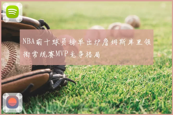 NBA前十球员榜单出炉詹姆斯库里领衔常规赛MVP竞争格局