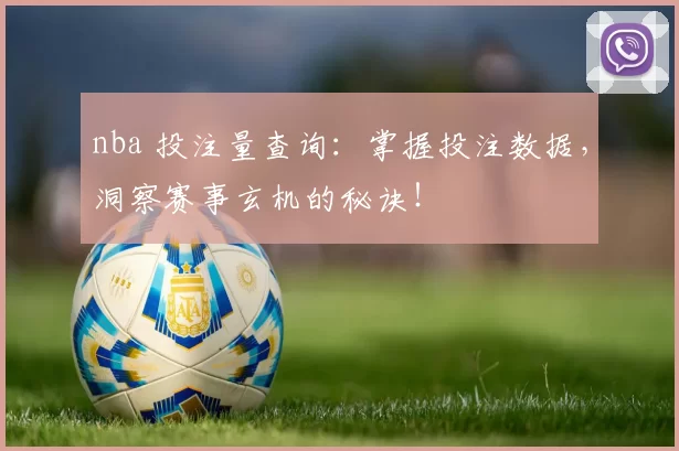 nba 投注量查询:掌握投注数据,洞察赛事玄机的秘诀!