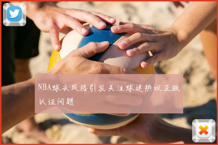 NBA球衣风格引发关注球迷热议正版认证问题