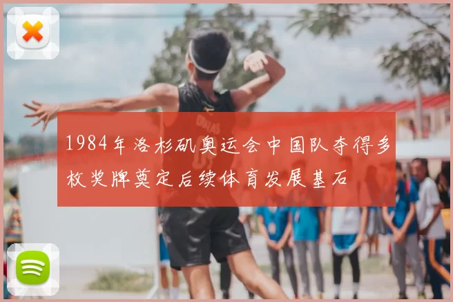 1984年洛杉矶奥运会中国队夺得多枚奖牌奠定后续体育发展基石