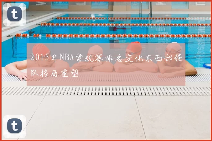 2015年NBA常规赛排名变化东西部强队格局重塑