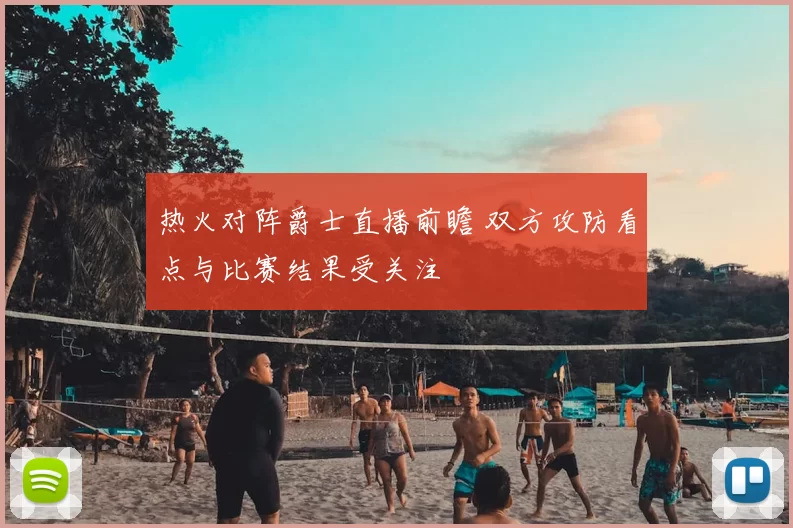 热火对阵爵士直播前瞻 双方攻防看点与比赛结果受关注