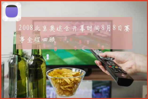 2008北京奥运会开幕时间8月8日赛事全程回顾