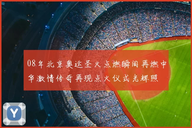 08年北京奥运圣火点燃瞬间再燃中华激情传奇再现点火仪式光辉照