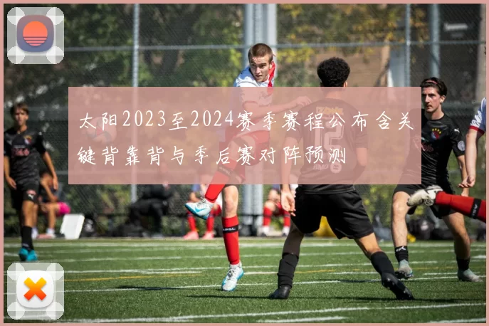 太阳2023至2024赛季赛程公布含关键背靠背与季后赛对阵预测