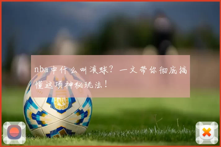 nba中什么叫滚球？一文带你彻底搞懂这项神秘玩法！