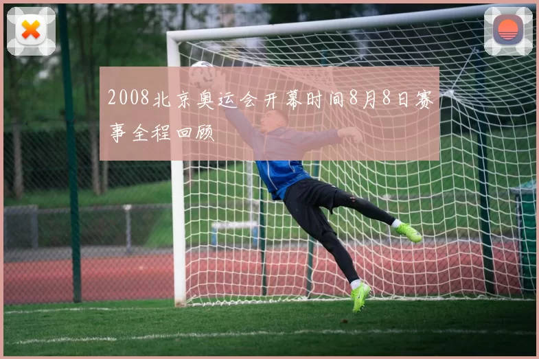 2008北京奥运会开幕时间8月8日赛事全程回顾