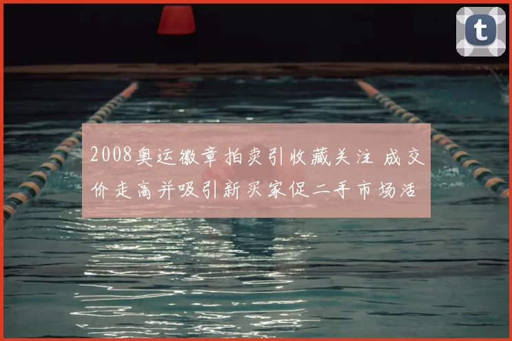 2008奥运徽章拍卖引收藏关注 成交价走高并吸引新买家促二手市场活跃
