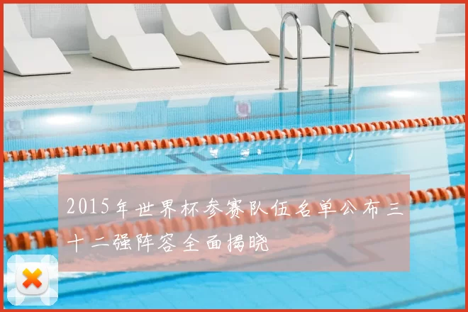 2015年世界杯参赛队伍名单公布三十二强阵容全面揭晓