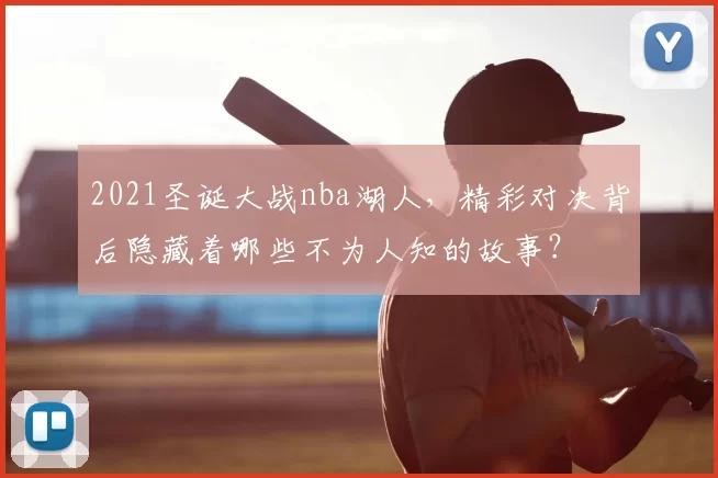 2021圣诞大战nba湖人，精彩对决背后隐藏着哪些不为人知的故事？