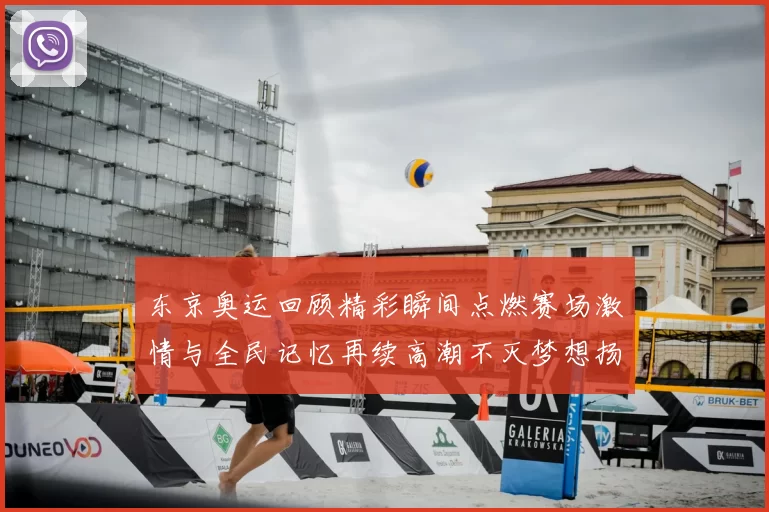 东京奥运回顾精彩瞬间点燃赛场激情与全民记忆再续高潮不灭梦想扬