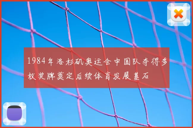 1984年洛杉矶奥运会中国队夺得多枚奖牌奠定后续体育发展基石