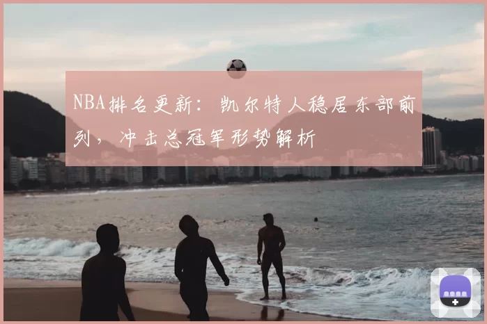 NBA排名更新：凯尔特人稳居东部前列，冲击总冠军形势解析
