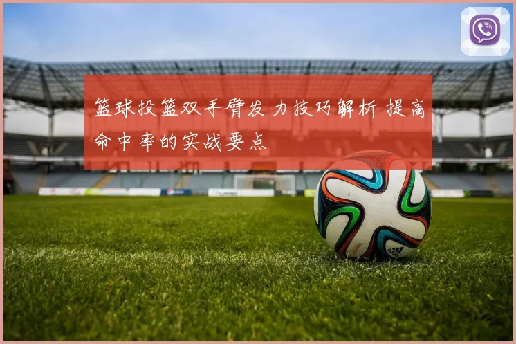 篮球投篮双手臂发力技巧解析 提高命中率的实战要点