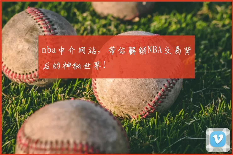 nba中介网站，带你解锁NBA交易背后的神秘世界！