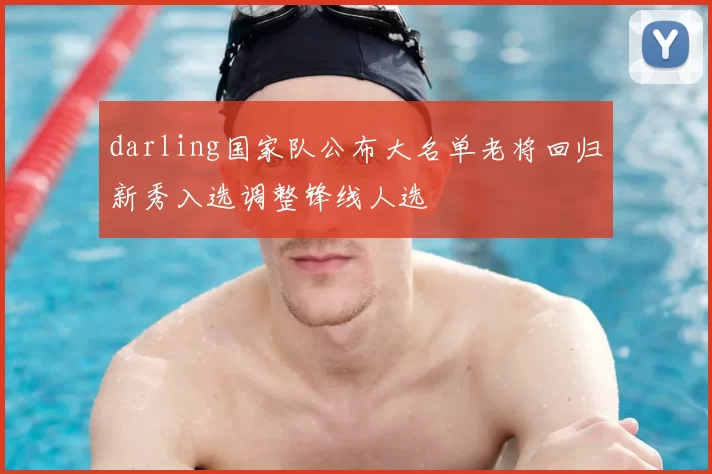 darling国家队公布大名单老将回归新秀入选调整锋线人选