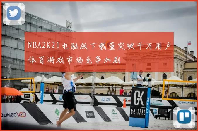 NBA2K21电脑版下载量突破千万用户体育游戏市场竞争加剧