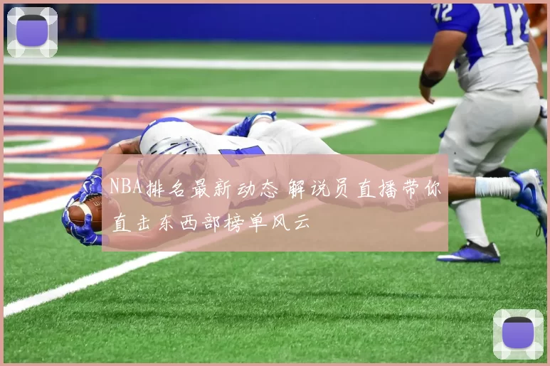 NBA排名最新动态 解说员直播带你直击东西部榜单风云