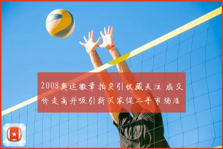 2008奥运徽章拍卖引收藏关注 成交价走高并吸引新买家促二手市场活跃