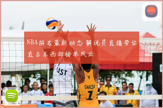 NBA排名最新动态 解说员直播带你直击东西部榜单风云