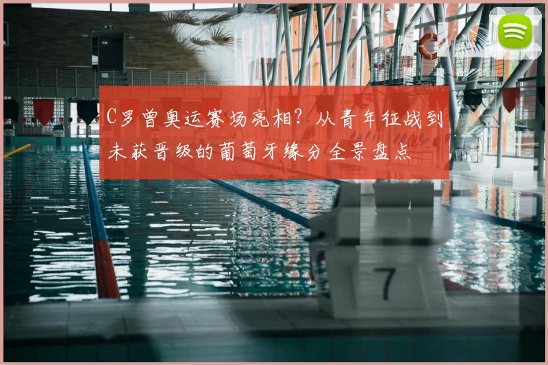 C罗曾奥运赛场亮相？从青年征战到未获晋级的葡萄牙缘分全景盘点