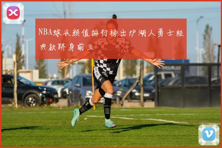 NBA球衣颜值排行榜出炉湖人勇士经典款跻身前三