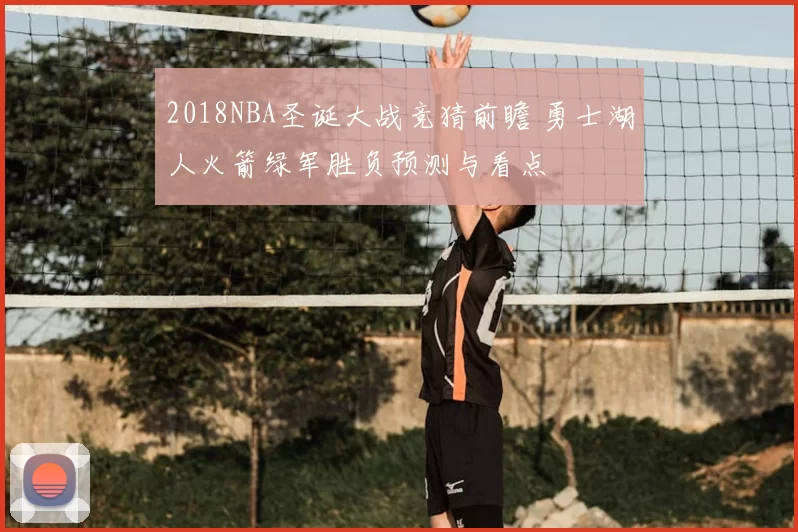 2018NBA圣诞大战竞猜前瞻 勇士湖人火箭绿军胜负预测与看点