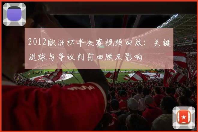 2012欧洲杯半决赛视频回放：关键进球与争议判罚回顾及影响
