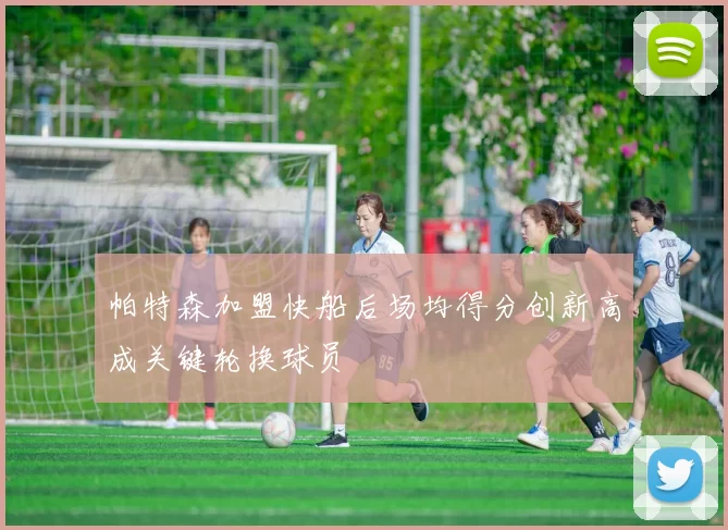 帕特森加盟快船后场均得分创新高成关键轮换球员