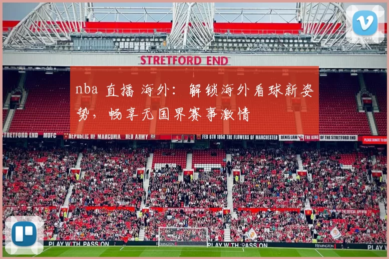 nba 直播 海外：解锁海外看球新姿势，畅享无国界赛事激情