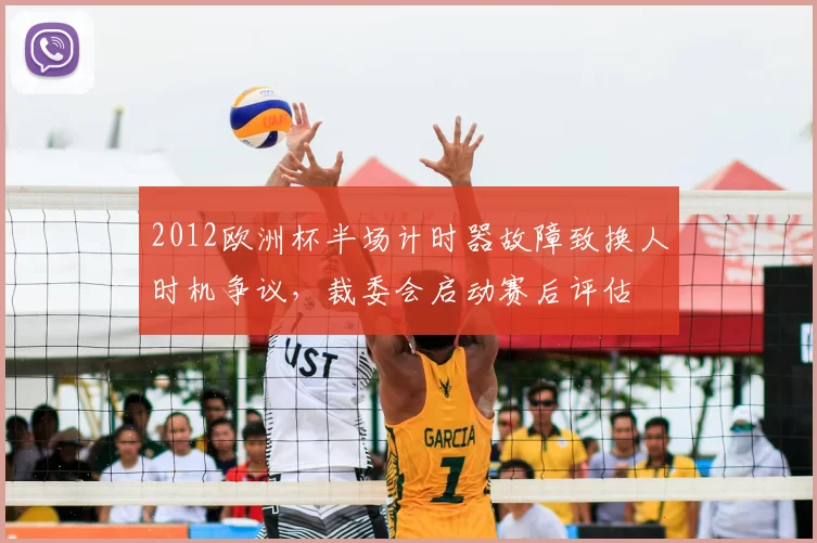 2012欧洲杯半场计时器故障致换人时机争议，裁委会启动赛后评估