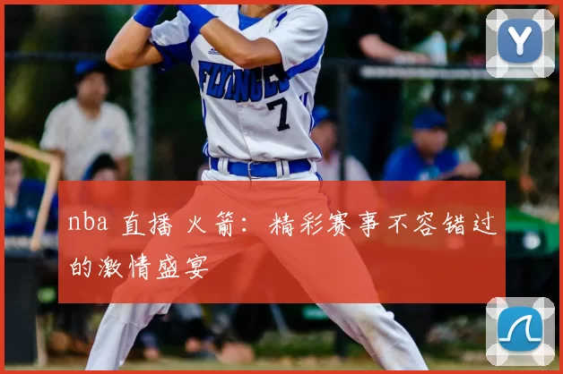 nba 直播 火箭：精彩赛事不容错过的激情盛宴