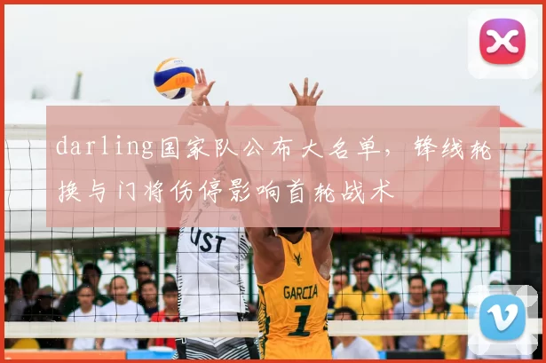 darling国家队公布大名单,锋线轮换与门将伤停影响首轮战术