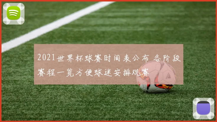 2021世界杯球赛时间表公布 各阶段赛程一览方便球迷安排观赛