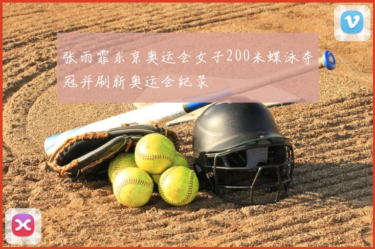 张雨霏东京奥运会女子200米蝶泳夺冠并刷新奥运会纪录