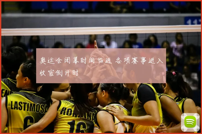 奥运会闭幕时间临近 各项赛事进入收官倒计时