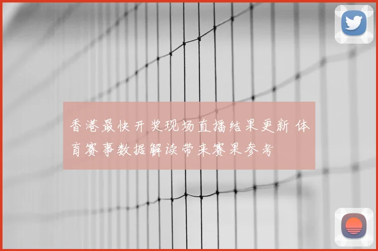 香港最快开奖现场直播结果更新 体育赛事数据解读带来赛果参考