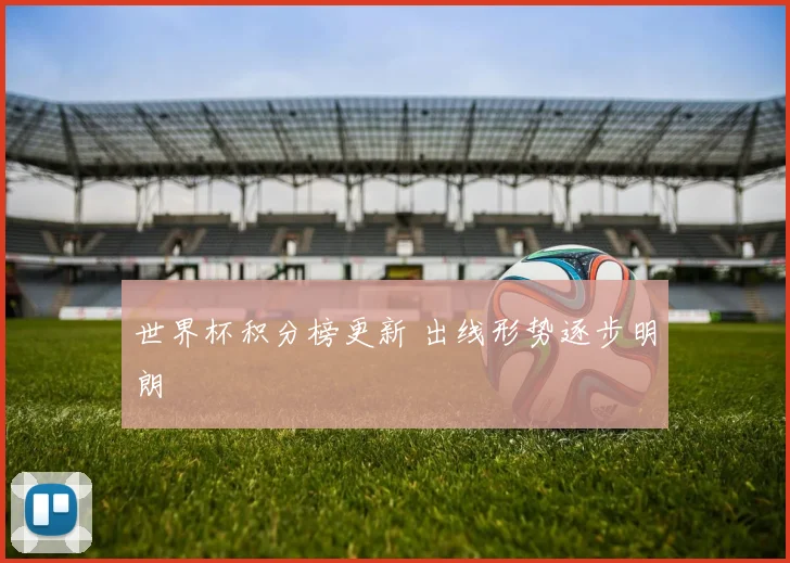 世界杯积分榜更新 出线形势逐步明朗