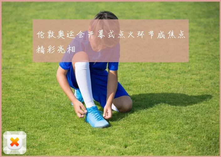 伦敦奥运会开幕式点火环节成焦点精彩亮相