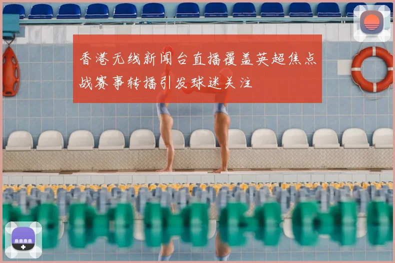 香港无线新闻台直播覆盖英超焦点战赛事转播引发球迷关注